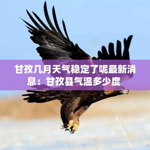 甘孜几月天气稳定了呢最新消息:甘孜县气温多少度