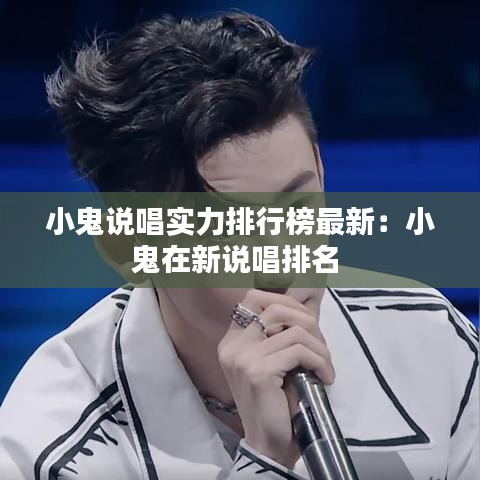 小鬼说唱实力排行榜最新:小鬼在新说唱排名