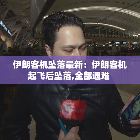 伊朗客机坠落最新:伊朗客机起飞后坠落,全部遇难