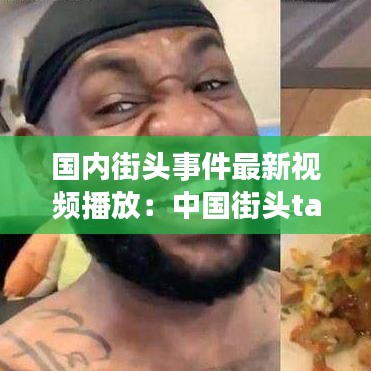 国内街头事件最新视频播放:中国街头taco