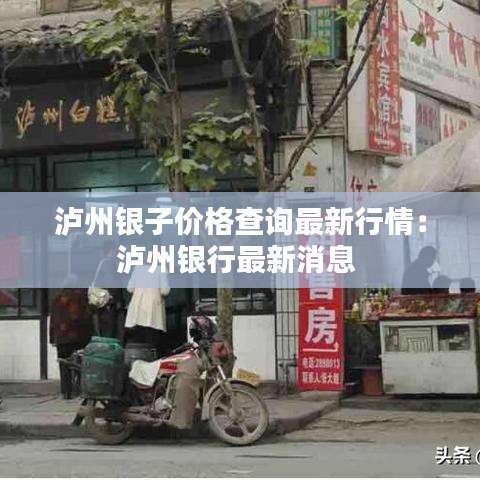 泸州银子价格查询最新行情：泸州银行最新消息 