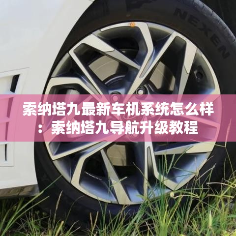 索纳塔九最新车机系统怎么样:索纳塔九导航升级教程