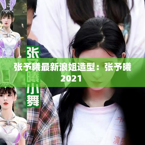 张予曦最新浪姐造型:张予曦2021