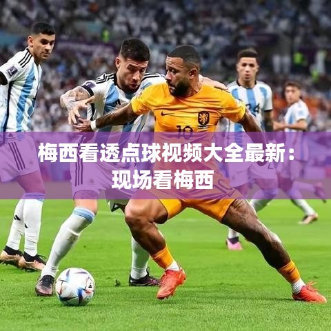 梅西看透点球视频大全最新：现场看梅西 