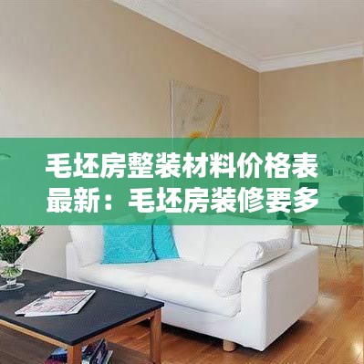 毛坯房整装材料价格表最新：毛坯房装修要多少钱一平 