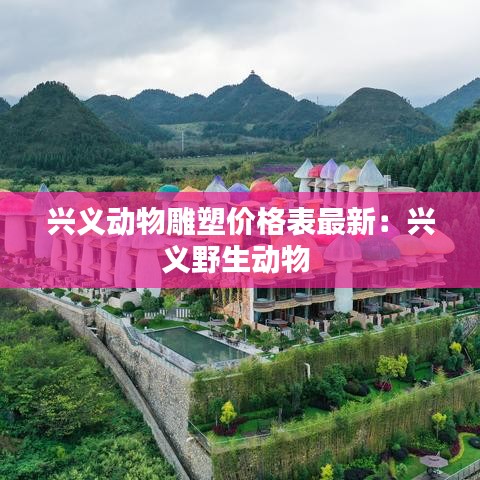 兴义动物雕塑价格表最新:兴义野生动物
