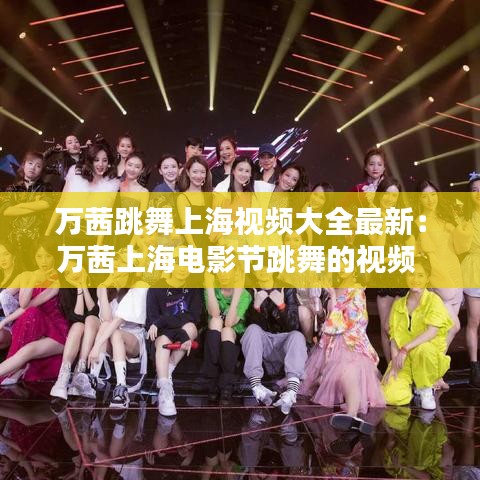 万茜跳舞上海视频大全最新:万茜上海电影节跳舞的视频