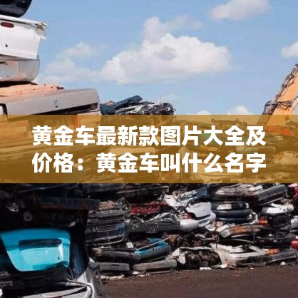 黄金车最新款图片大全及价格：黄金车叫什么名字 
