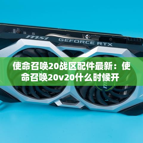 使命召唤20战区配件最新：使命召唤20v20什么时候开 