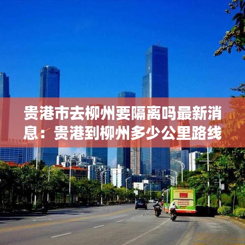 贵港市去柳州要隔离吗最新消息：贵港到柳州多少公里路线 