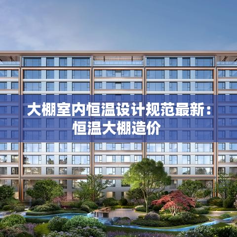 大棚室内恒温设计规范最新:恒温大棚造价