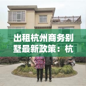 出租杭州商务别墅最新政策：杭州商用别墅 