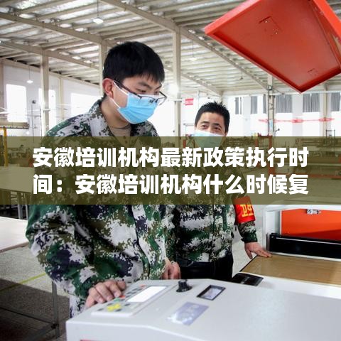 安徽培训机构最新政策执行时间：安徽培训机构什么时候复工 