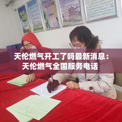 天伦燃气开工了吗最新消息:天伦燃气全国服务电话