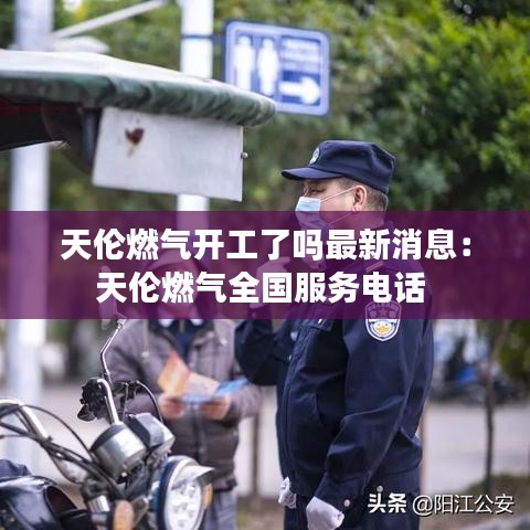 天伦燃气开工了吗最新消息:天伦燃气全国服务电话