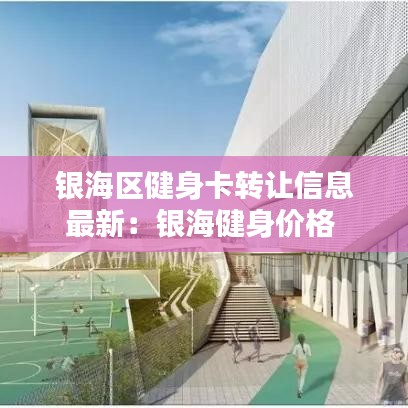 银海区健身卡转让信息最新：银海健身价格 