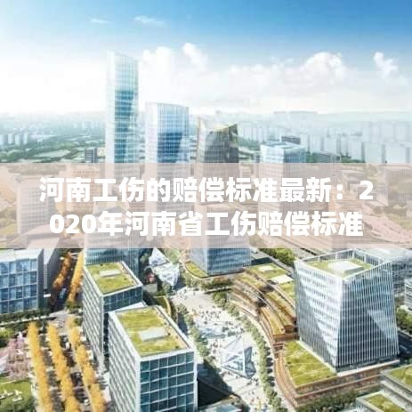 河南工伤的赔偿标准最新:2020年河南省工伤赔偿标准一览表