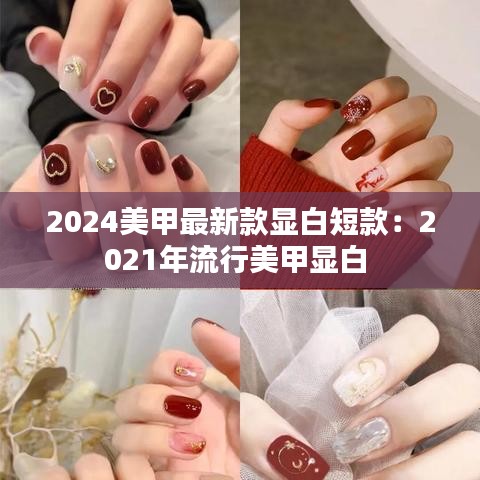 2024美甲最新款显白短款:2021年流行美甲显白