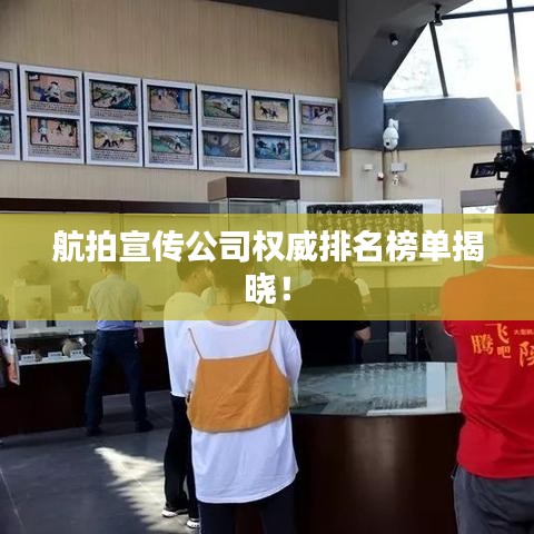 航拍宣传公司权威排名榜单揭晓!