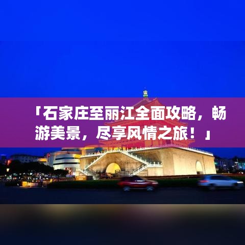 「石家庄至丽江全面攻略,畅游美景,尽享风情之旅!」