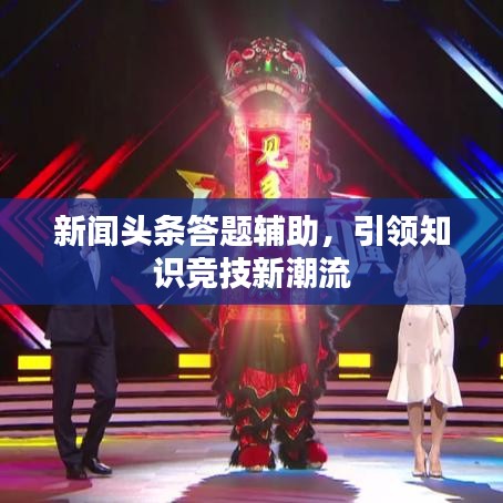 新闻头条答题辅助,引领知识竞技新潮流