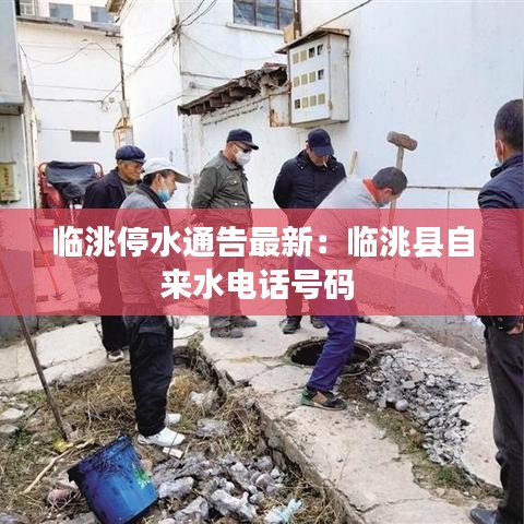 临洮停水通告最新：临洮县自来水电话号码 
