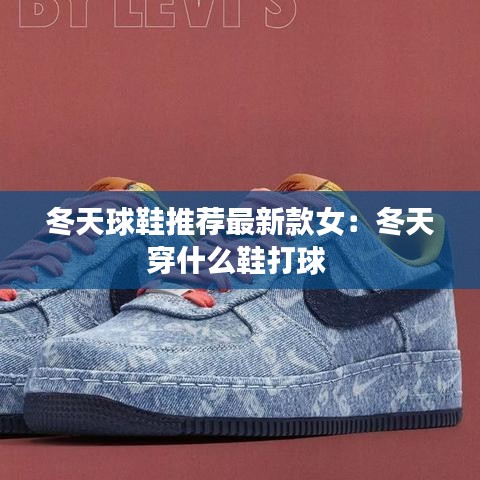 冬天球鞋推荐最新款女:冬天穿什么鞋打球