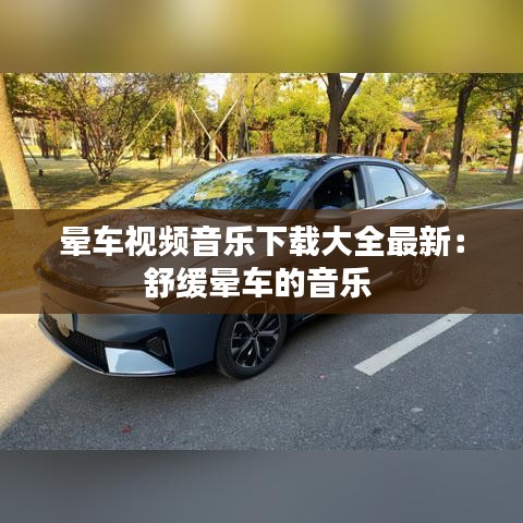 晕车视频音乐下载大全最新:舒缓晕车的音乐