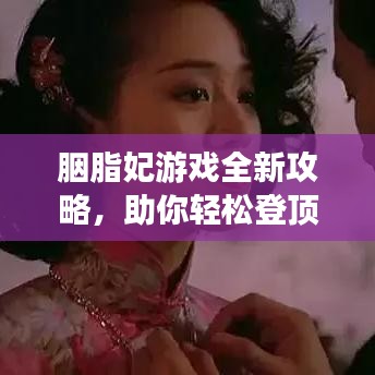 胭脂妃游戏全新攻略，助你轻松登顶宫廷之巅！