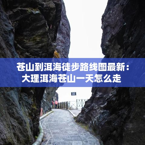 苍山到洱海徒步路线图最新:大理洱海苍山一天怎么走