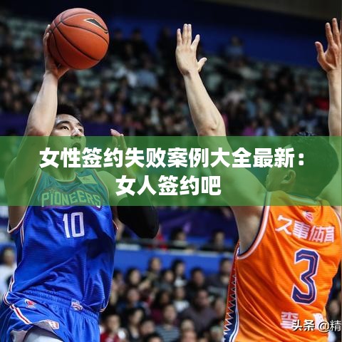 女性签约失败案例大全最新:女人签约吧