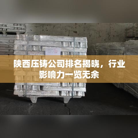 陕西压铸公司排名揭晓，行业影响力一览无余