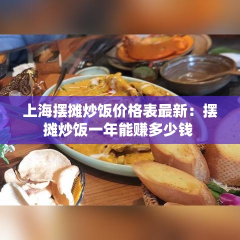 上海摆摊炒饭价格表最新:摆摊炒饭一年能赚多少钱