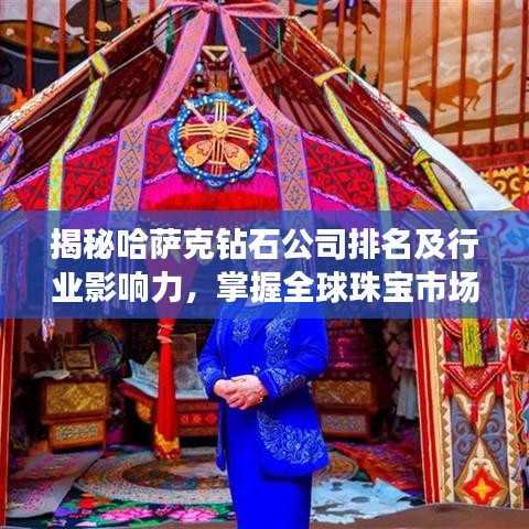 揭秘哈萨克钻石公司排名及行业影响力，掌握全球珠宝市场风向标！