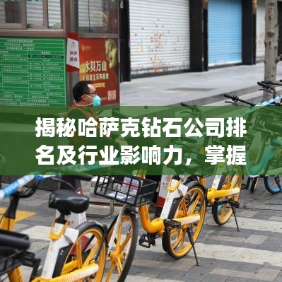 揭秘哈萨克钻石公司排名及行业影响力,掌握全球珠宝市场风向标!