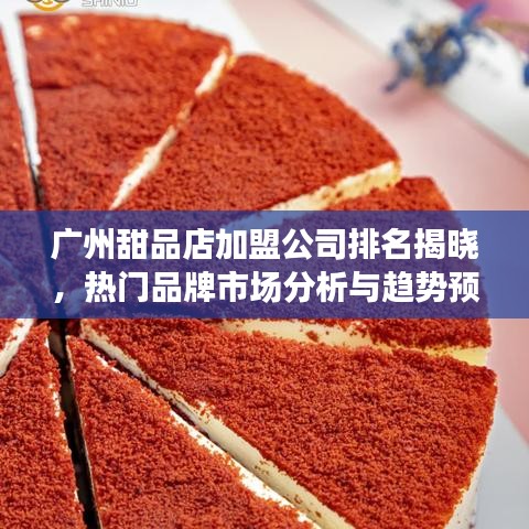 广州甜品店加盟公司排名揭晓,热门品牌市场分析与趋势预测