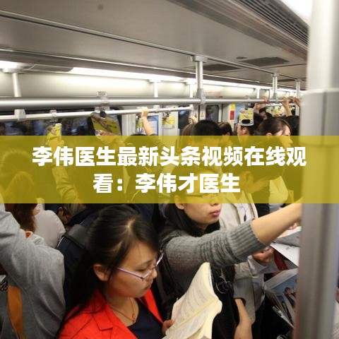 李伟医生最新头条视频在线观看:李伟才医生