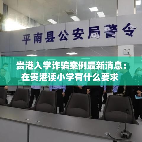 贵港入学诈骗案例最新消息:在贵港读小学有什么要求