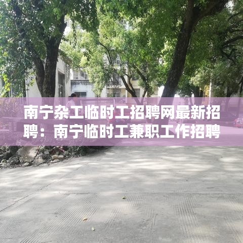 南宁杂工临时工招聘网最新招聘：南宁临时工兼职工作招聘 