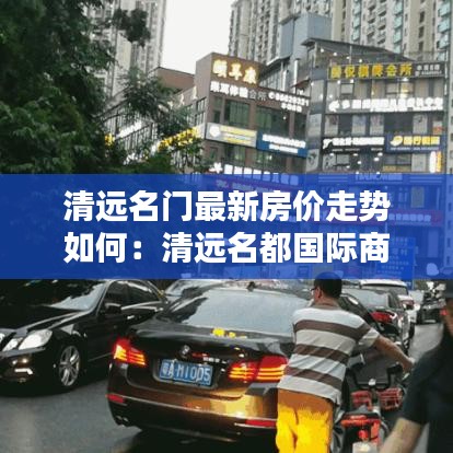 清远名门最新房价走势如何：清远名都国际商业中心 
