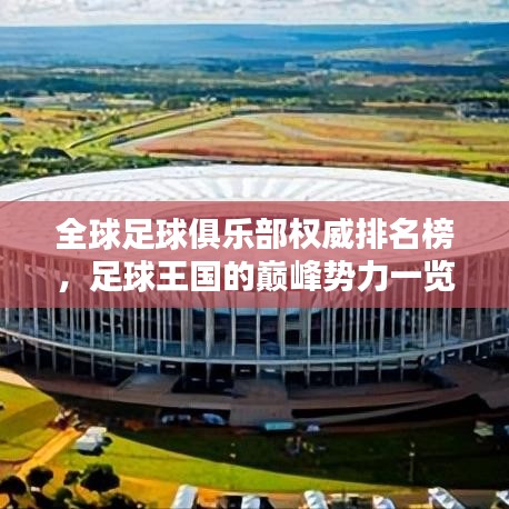 全球足球俱乐部权威排名榜，足球王国的巅峰势力一览