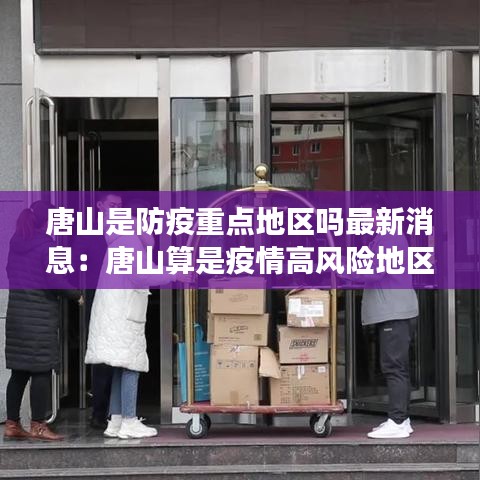 唐山是防疫重点地区吗最新消息:唐山算是疫情高风险地区吗