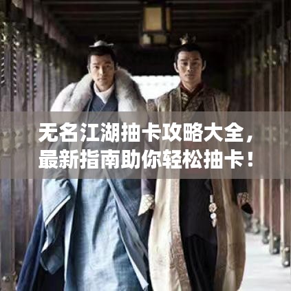 无名江湖抽卡攻略大全,最新指南助你轻松抽卡!