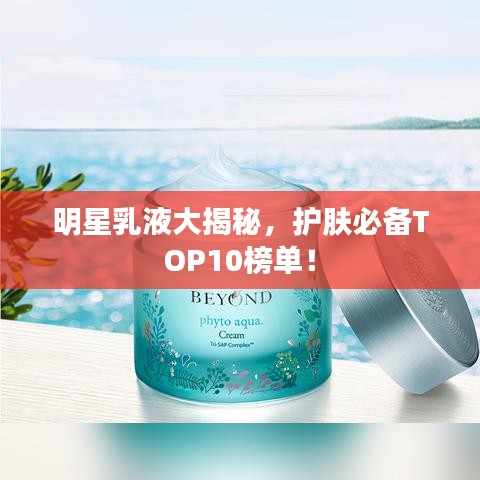 明星乳液大揭秘，护肤必备TOP10榜单！