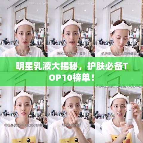 明星乳液大揭秘,护肤必备TOP10榜单!