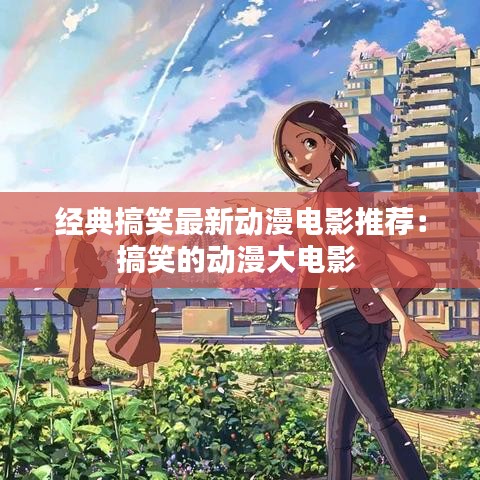 经典搞笑最新动漫电影推荐：搞笑的动漫大电影 