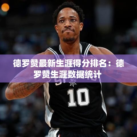 德罗赞最新生涯得分排名:德罗赞生涯数据统计