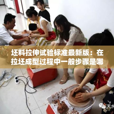 坯料拉伸试验标准最新版：在拉坯成型过程中一般步骤是哪些? 