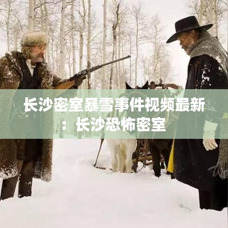 长沙密室暴雪事件视频最新:长沙恐怖密室