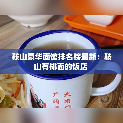 鞍山豪华面馆排名榜最新：鞍山有排面的饭店 